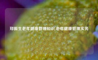 郑振生老年健康管理知识,老年健康管理实务