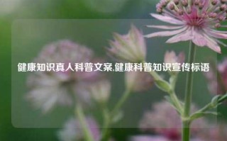 健康知识真人科普文案,健康科普知识宣传标语