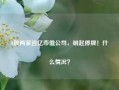 A股两家百亿市值公司，明起停牌！什么情况？