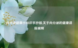 内分泌健康小知识手抄报,关于内分泌的健康讲座视频