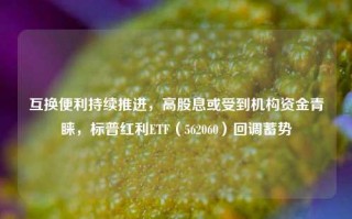 互换便利持续推进，高股息或受到机构资金青睐，标普红利ETF（562060）回调蓄势