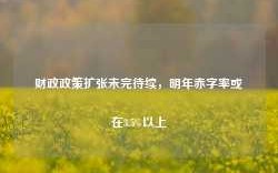 财政政策扩张未完待续，明年赤字率或在3.5%以上