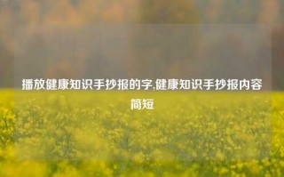 播放健康知识手抄报的字,健康知识手抄报内容简短