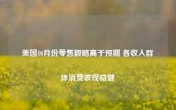 美国10月份零售额略高于预期 各收入群体消费表现稳健