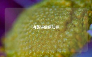 海英讲健康知识