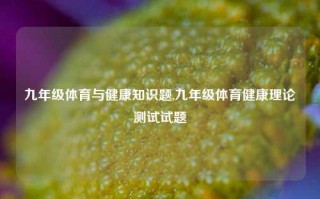 九年级体育与健康知识题,九年级体育健康理论测试试题