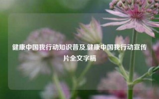 健康中国我行动知识普及,健康中国我行动宣传片全文字稿