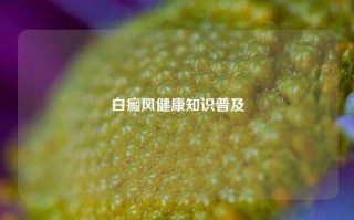 白癜风健康知识普及