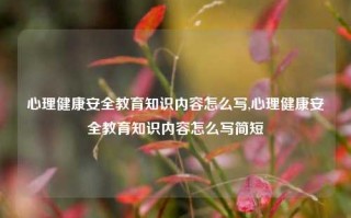 心理健康安全教育知识内容怎么写,心理健康安全教育知识内容怎么写简短