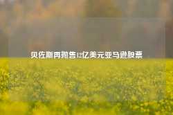 贝佐斯再抛售12亿美元亚马逊股票-第1张图片-健康网