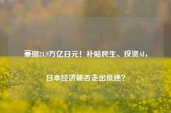 豪掷21.9万亿日元！补贴民生、投资AI，日本经济能否走出低迷？-第1张图片-健康网