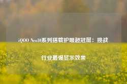 iQOO Neo10系列搭载护眼超冠屏：挑战行业最强显示效果-第1张图片-健康网