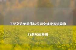 王受文会见英伟达公司全球业务运营执行副总裁普瑞-第1张图片-健康网