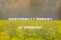 裕信银行收购阴云之下 德国商业银行客户转投德意志银行-第1张图片-健康网