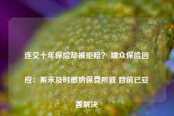 连交十年保险却被拒赔？ 瑞众保险回应：系未及时缴纳保费所致 目前已妥善解决-第1张图片-健康网