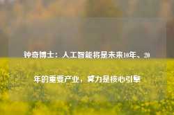 钟奇博士：人工智能将是未来10年、20年的重要产业，算力是核心引擎-第1张图片-健康网