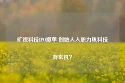 旷视科技IPO撤单 创始人入职力帆科技有玄机？-第1张图片-健康网